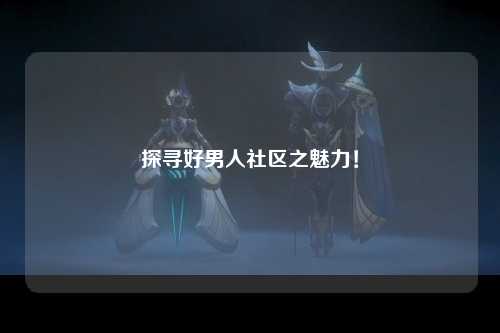 探寻好男人社区之魅力！