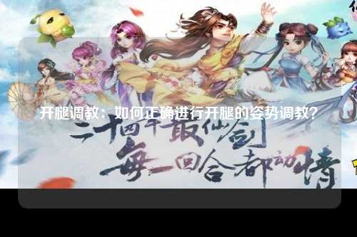 开腿调教：如何正确进行开腿的姿势调教？