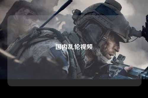 国内乱伦视频