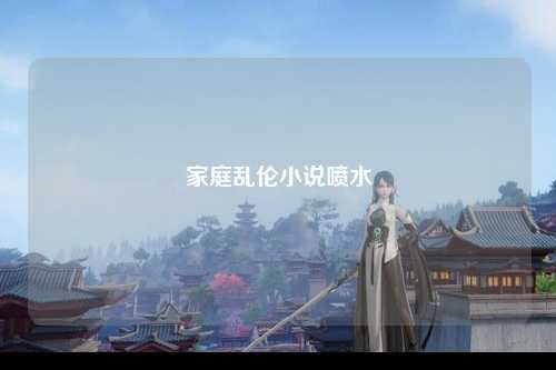 家庭乱伦小说喷水