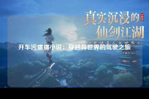 开车污痛痛小说：穿越异世界的驾驶之旅