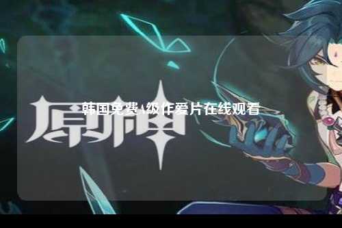 韩国免费A级作爱片在线观看