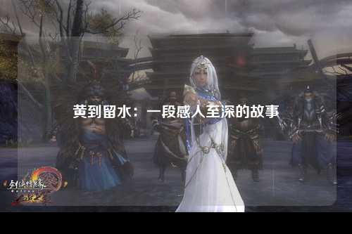 黄到留水：一段感人至深的故事
