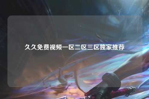 久久免费视频一区二区三区独家推荐