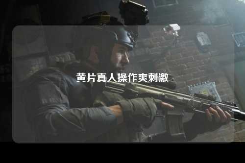 黄片真人操作爽刺激
