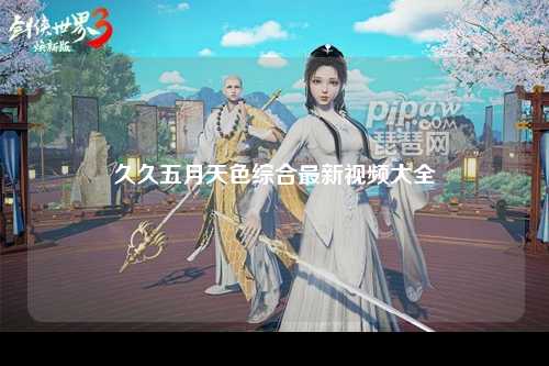 久久五月天色综合最新视频大全
