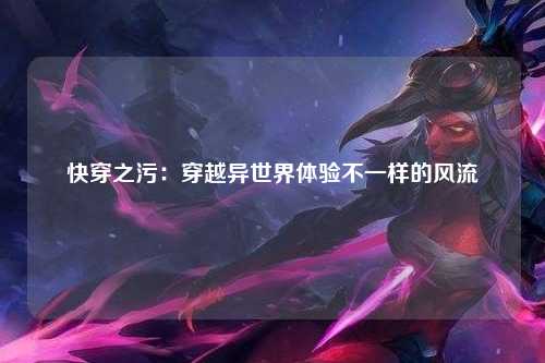 快穿之污：穿越异世界体验不一样的风流