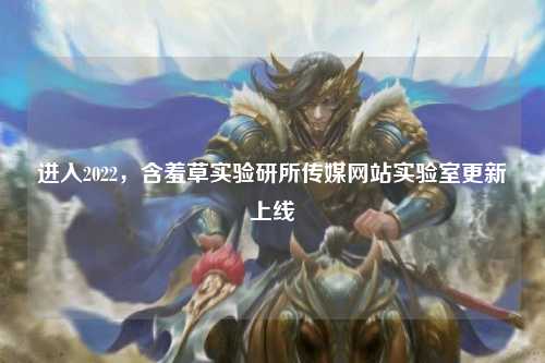 进入2022，含羞草实验研所传媒网站实验室更新上线