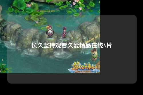 长久坚持观看久爱精品在线A片