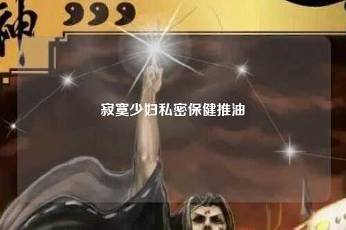 寂寞少妇私密保健推油