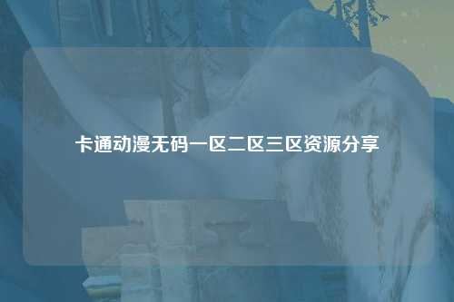 卡通动漫无码一区二区三区资源分享