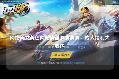 网络美女黄色网站搞基啊啊啊啊，成人福利大放送