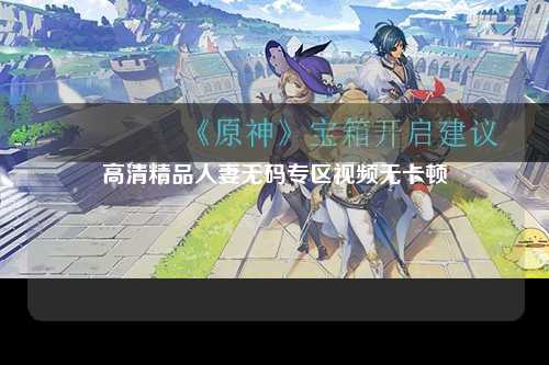 高清精品人妻无码专区视频无卡顿