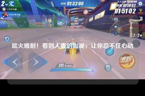 欲火难耐！看到人妻的影视，让你忍不住心动
