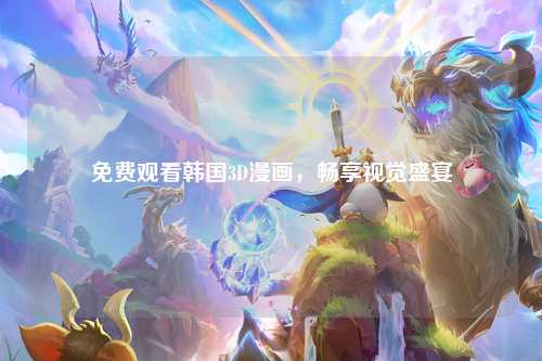 免费观看韩国3D漫画，畅享视觉盛宴