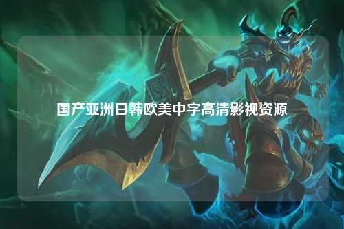 国产亚洲日韩欧美中字高清影视资源
