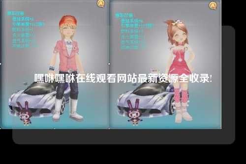 嘿咻嘿咻在线观看网站最新资源全收录!