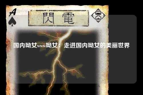 国内呦女www呦女：走进国内呦女的美丽世界