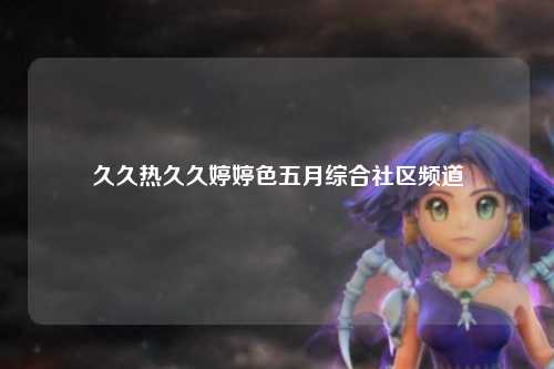 久久热久久婷婷色五月综合社区频道