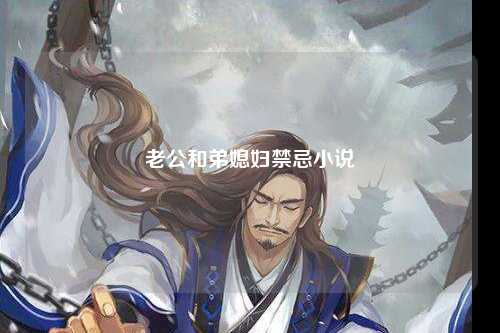 老公和弟媳妇禁忌小说