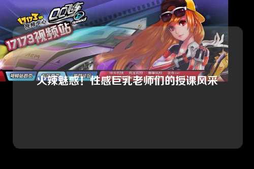 火辣魅惑！性感巨乳老师们的授课风采