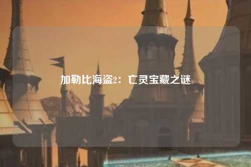 加勒比海盗2：亡灵宝藏之谜