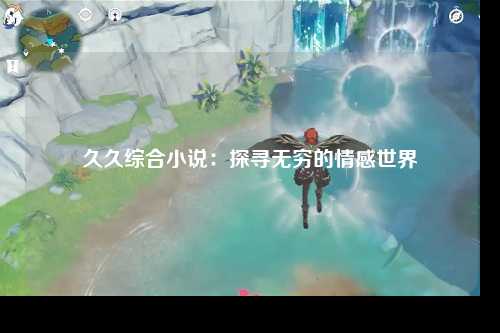 久久综合小说：探寻无穷的情感世界