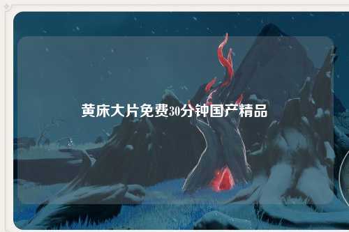 黄床大片免费30分钟国产精品