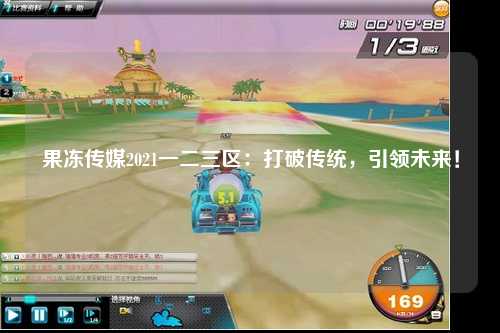 果冻传媒2021一二三区：打破传统，引领未来！