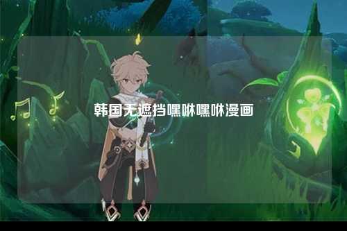 韩国无遮挡嘿咻嘿咻漫画