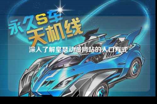 深入了解皇瑟动漫网站的入口方式