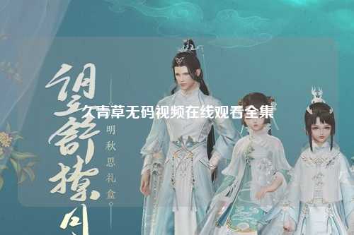 久青草无码视频在线观看全集