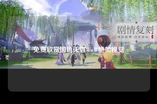 免费欣赏国色天香WwW绝美视觉