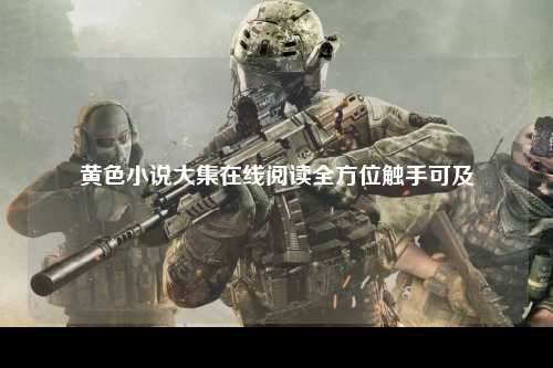黄色小说大集在线阅读全方位触手可及