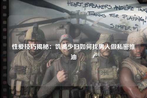 性爱技巧揭秘：饥渴少妇如何找男人做私密推油