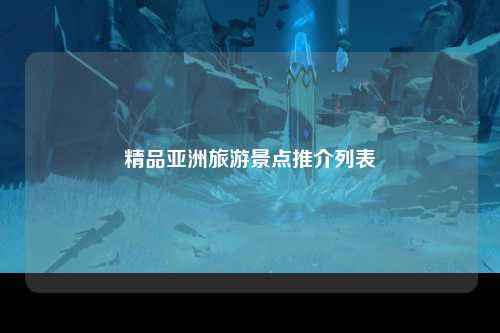 精品亚洲旅游景点推介列表