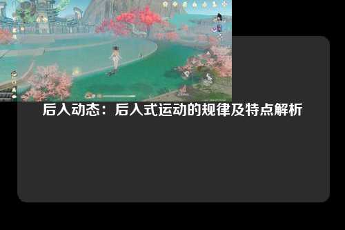 后入动态：后入式运动的规律及特点解析