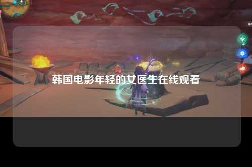 韩国电影年轻的女医生在线观看
