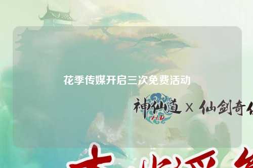 花季传媒开启三次免费活动