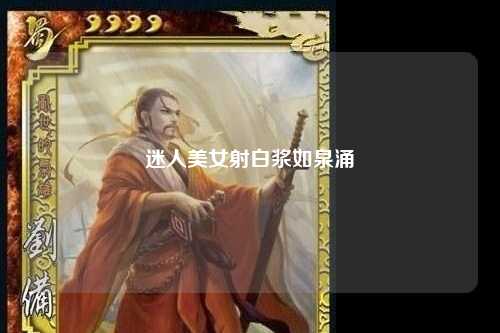 迷人美女射白浆如泉涌