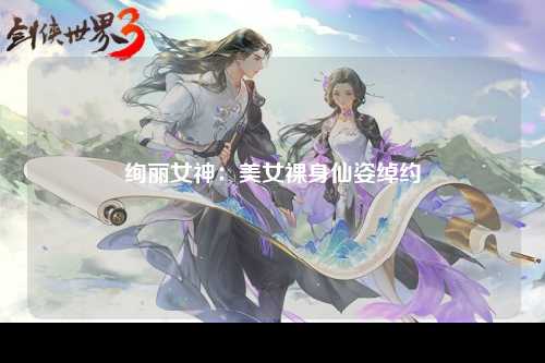 绚丽女神：美女裸身仙姿绰约