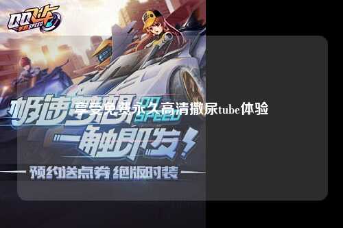 享受免费永久高清撒尿tube体验