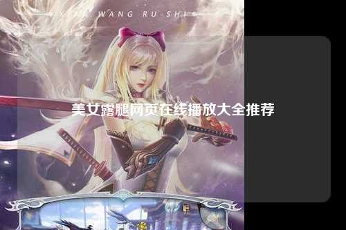 美女露腿网页在线播放大全推荐