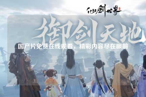 国产片免费在线观看，精彩内容尽在眼前