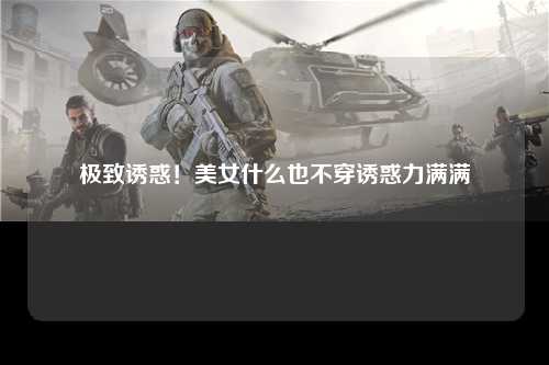 极致诱惑！美女什么也不穿诱惑力满满