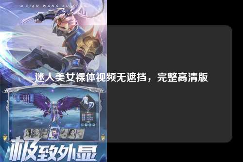 迷人美女裸体视频无遮挡，完整高清版