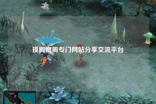摸胸吻胸专门网站分享交流平台