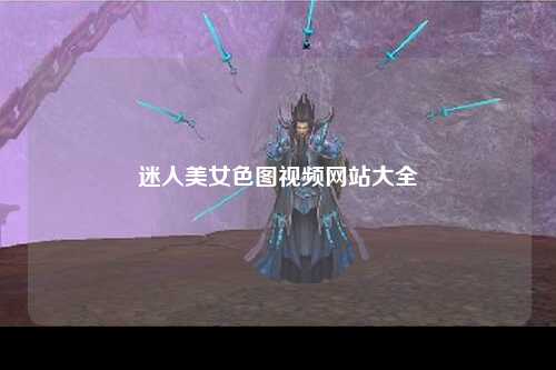 迷人美女色图视频网站大全