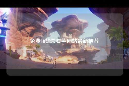 免费18禁禁看黄网站最新推荐