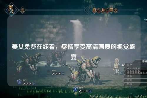 美女免费在线看，尽情享受高清画质的视觉盛宴
